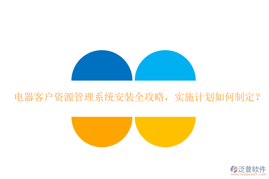 電器客戶資源管理系統(tǒng)安裝全攻略，實(shí)施計(jì)劃如何制定？