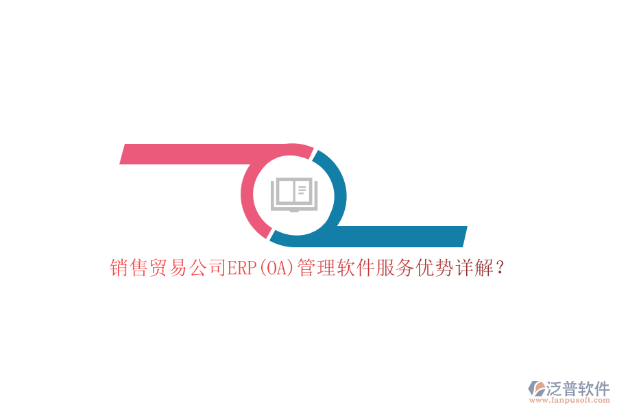 銷售貿(mào)易公司ERP(OA)管理軟件服務(wù)優(yōu)勢詳解？