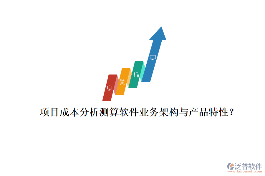 項目成本分析測算軟件業(yè)務(wù)架構(gòu)與產(chǎn)品特性？