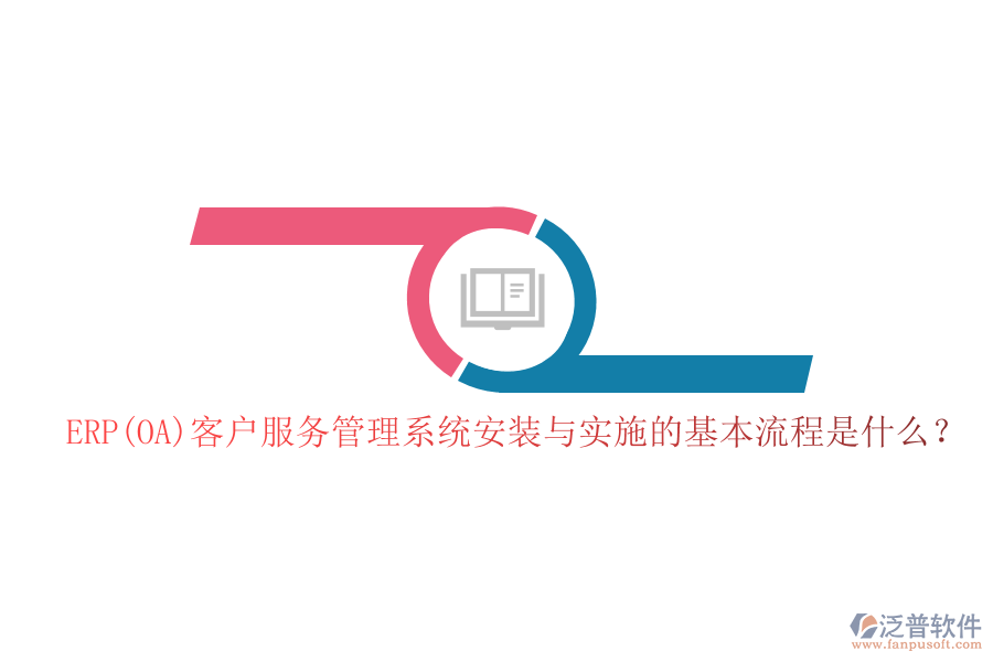 ERP(OA)客戶(hù)服務(wù)管理系統(tǒng)安裝與實(shí)施的基本流程是什么？