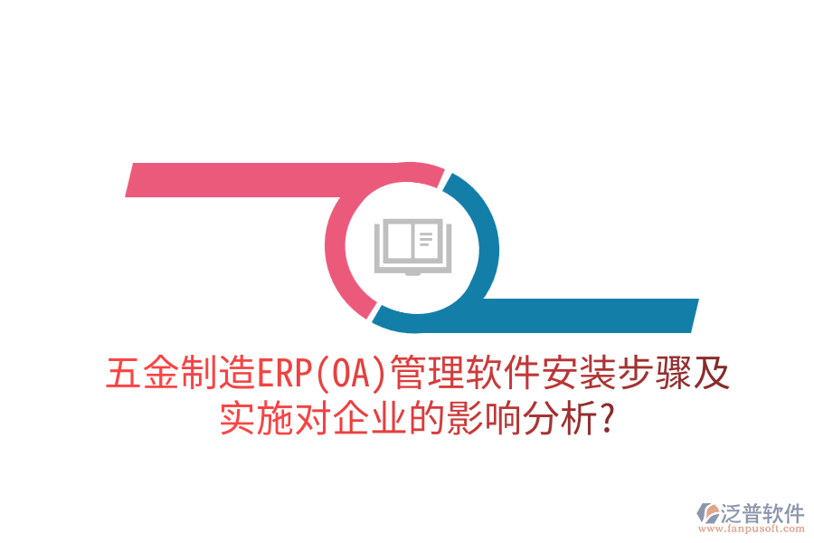 五金制造ERP(OA)管理軟件安裝步驟及實施對企業(yè)的影響分析？