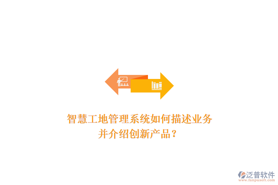 智慧工地管理系統(tǒng)如何描述業(yè)務(wù)，并介紹創(chuàng)新產(chǎn)品？