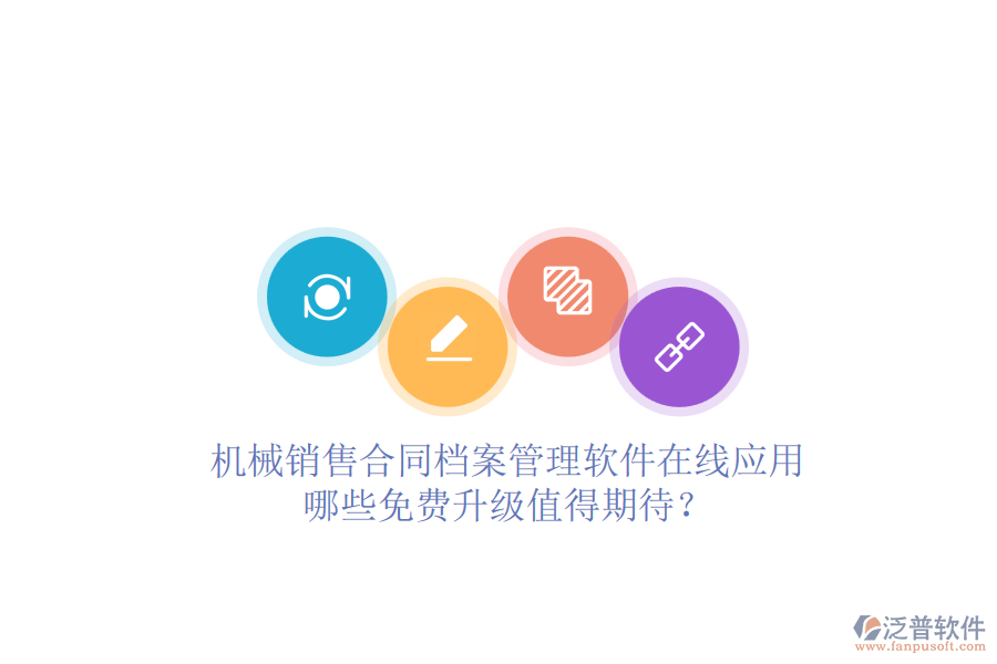 機械銷售合同檔案管理軟件在線應(yīng)用，哪些免費升級值得期待？