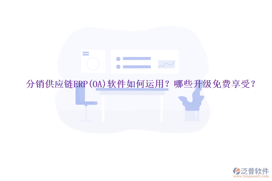 分銷供應鏈ERP(OA)軟件如何運用？哪些升級免費享受？