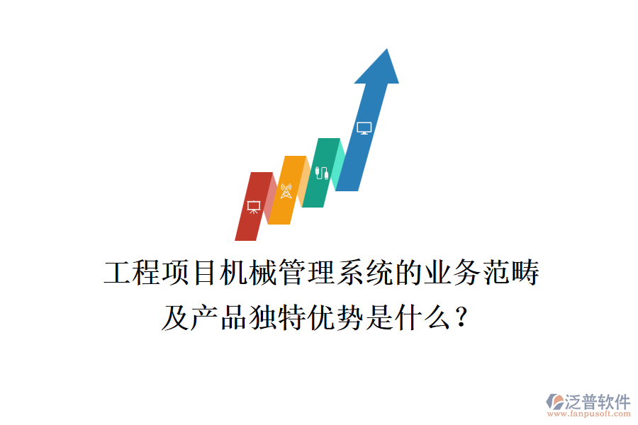 工程項目機械管理系統(tǒng)的業(yè)務(wù)范疇及產(chǎn)品獨特優(yōu)勢是什么？