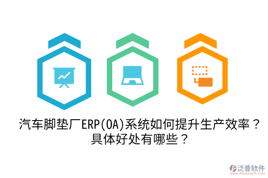 汽車腳墊廠ERP(OA)系統(tǒng)如何提升生產(chǎn)效率？具體好處有哪些？