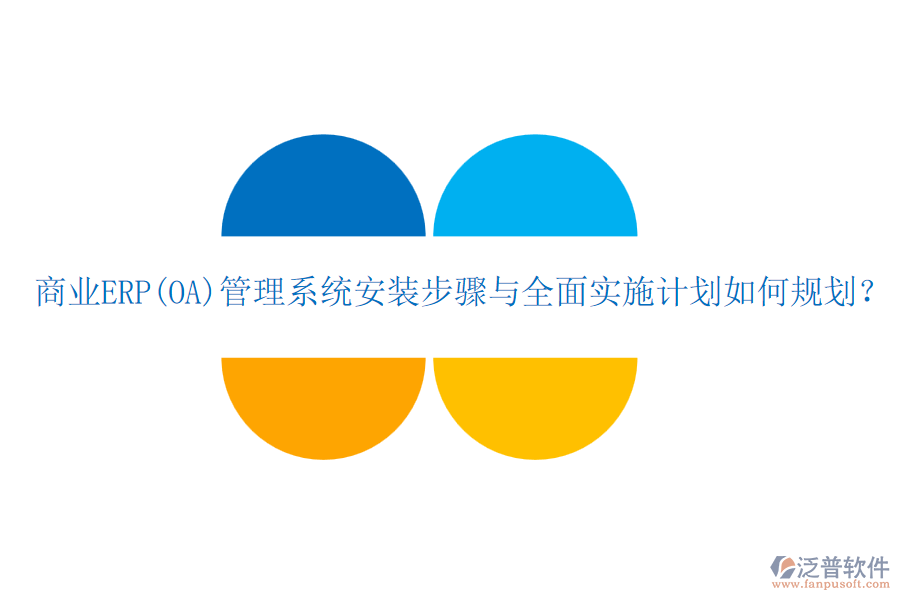 商業(yè)ERP(OA)管理系統(tǒng)安裝步驟與全面實(shí)施計(jì)劃如何規(guī)劃？