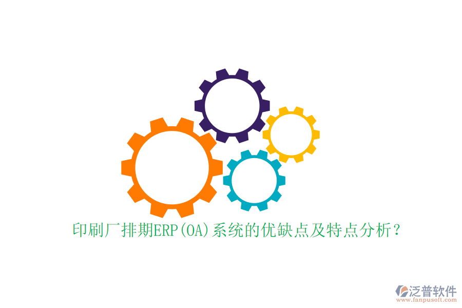 印刷廠排期ERP(OA)系統(tǒng)的優(yōu)缺點(diǎn)及特點(diǎn)分析？
