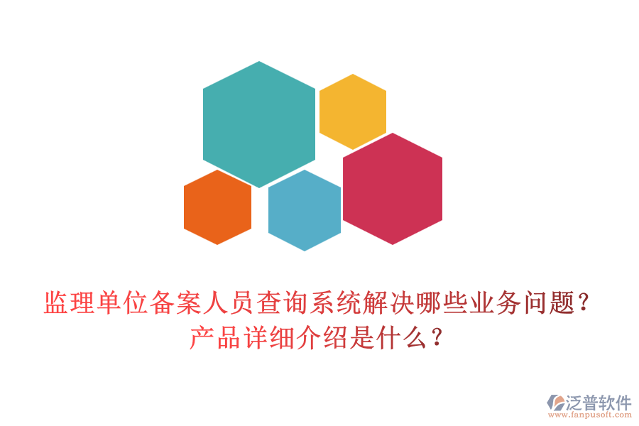 監(jiān)理單位備案人員查詢系統(tǒng)解決哪些業(yè)務問題？產(chǎn)品詳細介紹是什么？