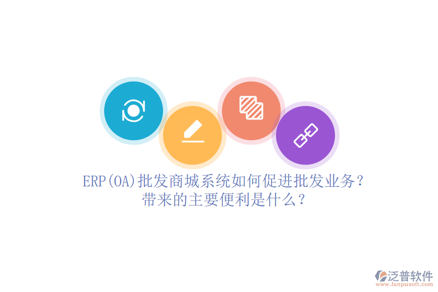 ERP(OA)批發(fā)商城系統(tǒng)如何促進(jìn)批發(fā)業(yè)務(wù)？帶來的主要便利是什么？
