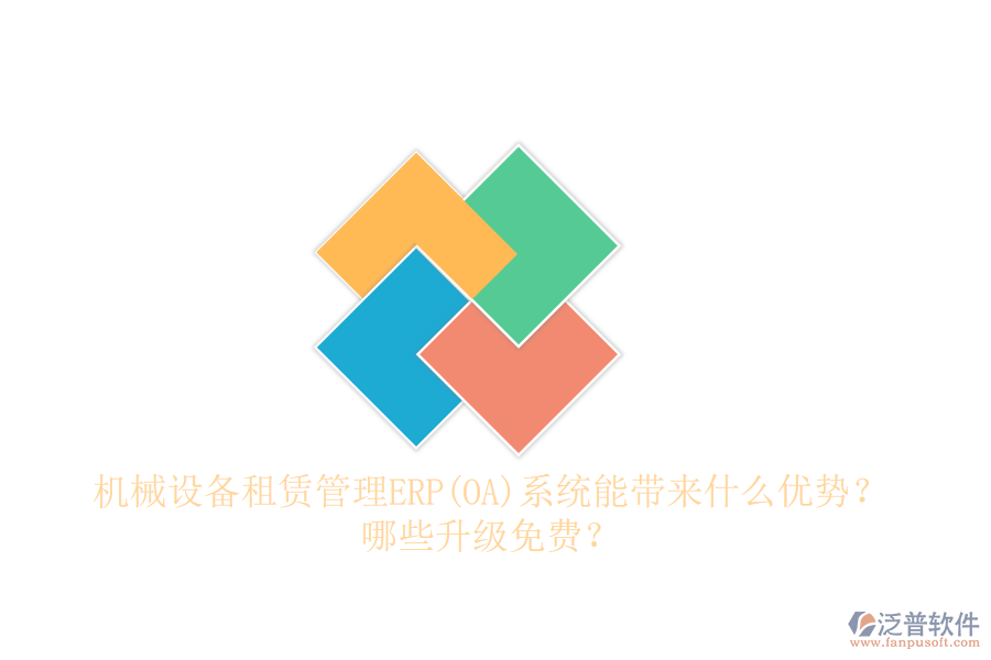 機械設備租賃管理ERP(OA)系統(tǒng)能帶來什么優(yōu)勢？哪些升級免費？