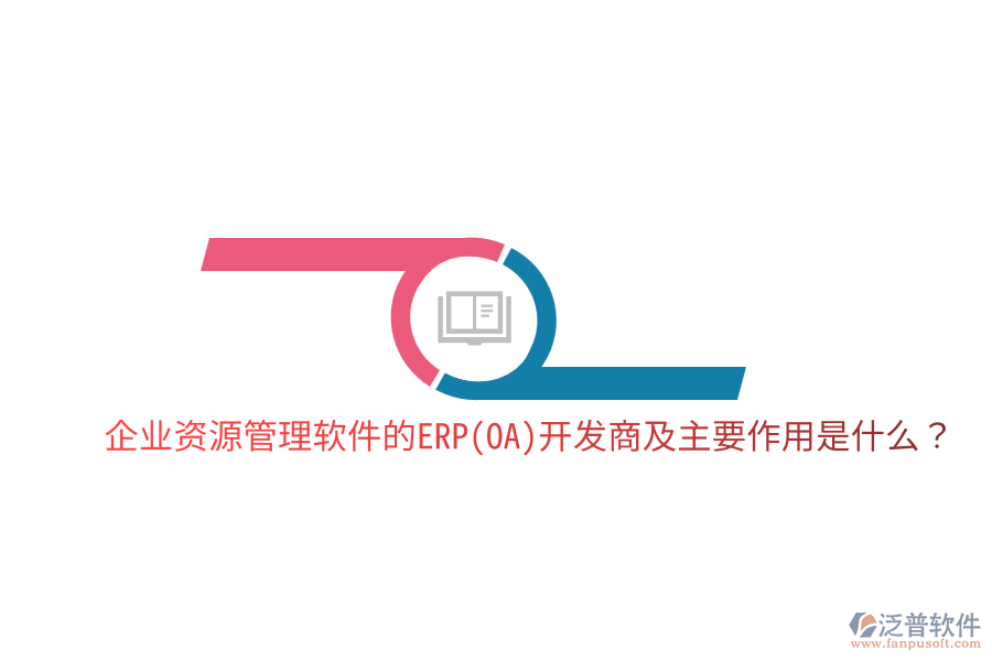 企業(yè)資源管理軟件的ERP(OA)開發(fā)商及主要作用是什么？