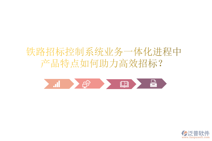 鐵路招標控制系統(tǒng)業(yè)務一體化進程中，產品特點如何助力高效招標？