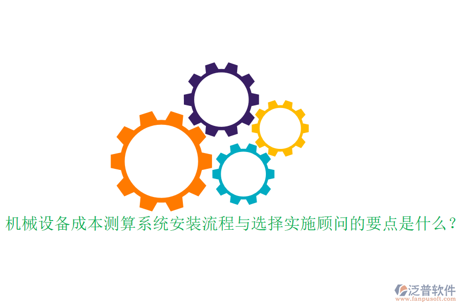 機(jī)械設(shè)備成本測(cè)算系統(tǒng)安裝流程與選擇實(shí)施顧問(wèn)的要點(diǎn)是什么？