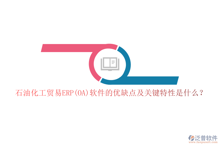 石油化工貿(mào)易ERP(OA)軟件的優(yōu)缺點及關(guān)鍵特性是什么？