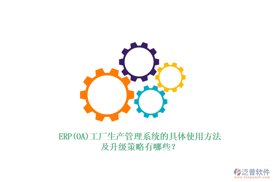 ERP(OA)工廠生產(chǎn)管理系統(tǒng)的具體使用方法及升級策略有哪些？