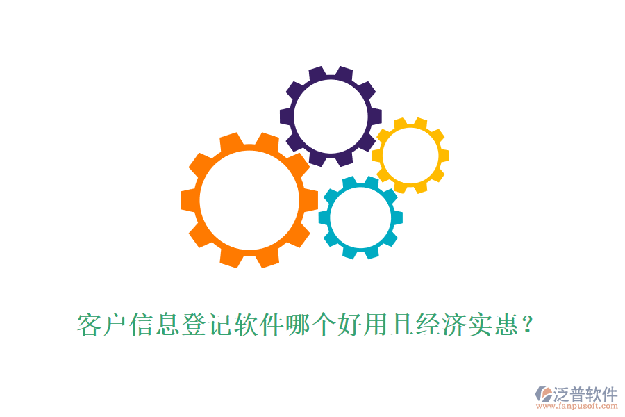 客戶信息登記軟件哪個(gè)好用且經(jīng)濟(jì)實(shí)惠？