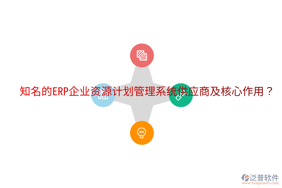  知名的ERP企業(yè)資源計劃管理系統(tǒng)供應(yīng)商及核心作用？