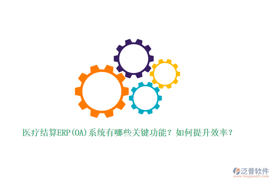 醫(yī)療結算ERP(OA)系統(tǒng)有哪些關鍵功能？如何提升效率？