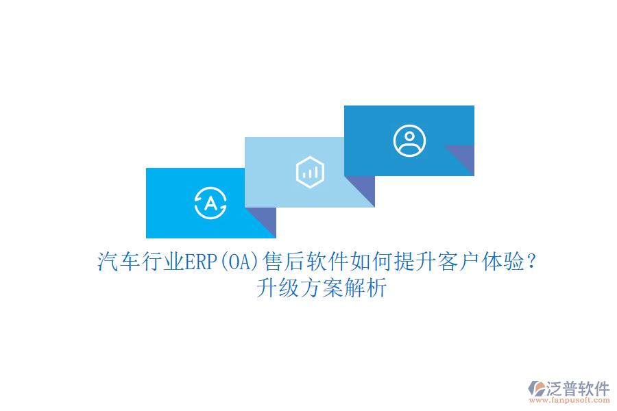 汽車行業(yè)ERP(OA)售后軟件如何提升客戶體驗？升級方案解析