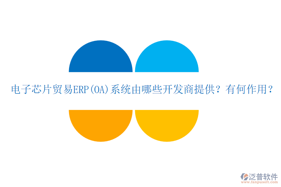 電子芯片貿(mào)易ERP(OA)系統(tǒng)由哪些開(kāi)發(fā)商提供？有何作用？