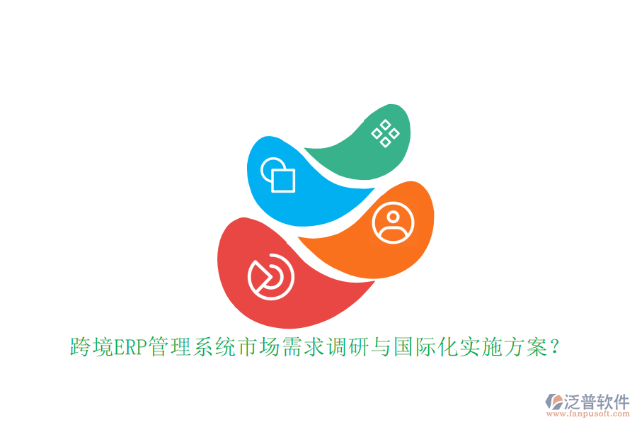 跨境ERP管理系統(tǒng)市場需求調(diào)研與國際化實施方案？