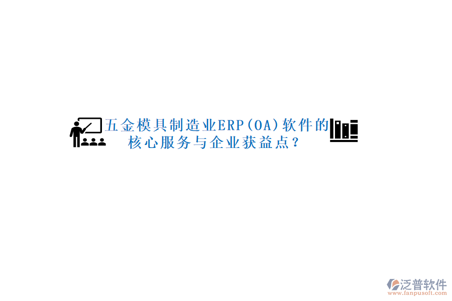 五金模具制造業(yè)ERP(OA)軟件的核心服務(wù)與企業(yè)獲益點(diǎn)？