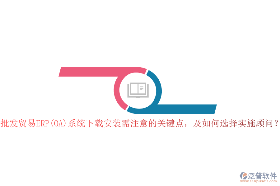 批發(fā)貿(mào)易ERP(OA)系統(tǒng)下載安裝需注意的關(guān)鍵點，及如何選擇實施顧問？