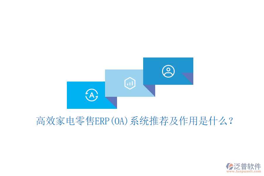 高效家電零售ERP(OA)系統(tǒng)推薦及作用是什么？