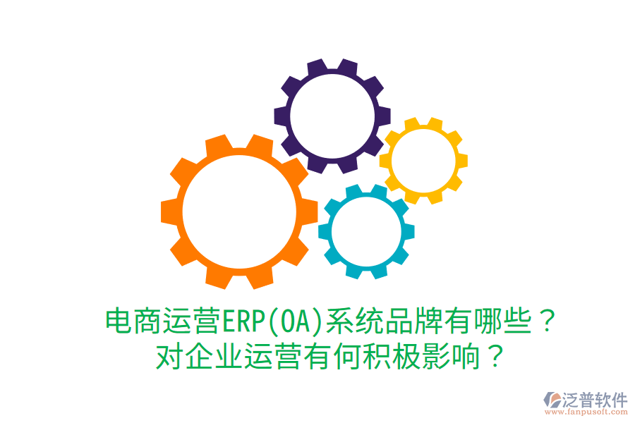  電商運(yùn)營ERP(OA)系統(tǒng)品牌有哪些？對企業(yè)運(yùn)營有何積極影響？