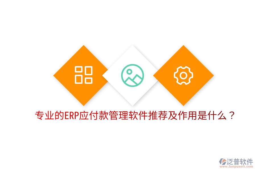  專業(yè)的ERP應(yīng)付款管理軟件推薦及作用是什么？