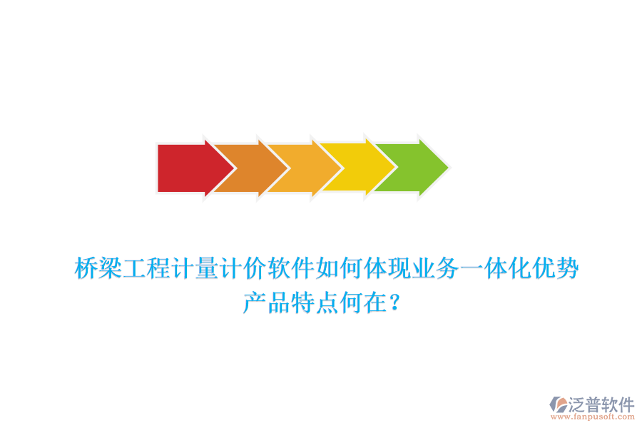 橋梁工程計量計價軟件如何體現(xiàn)業(yè)務一體化優(yōu)勢，產品特點何在？