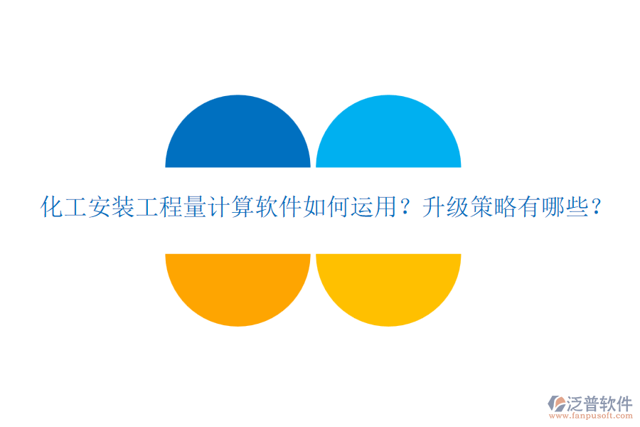 化工安裝工程量計(jì)算軟件如何運(yùn)用？升級(jí)策略有哪些？