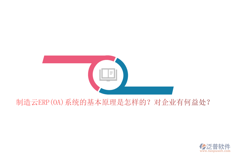 制造云ERP(OA)系統(tǒng)的基本原理是怎樣的？對(duì)企業(yè)有何益處？