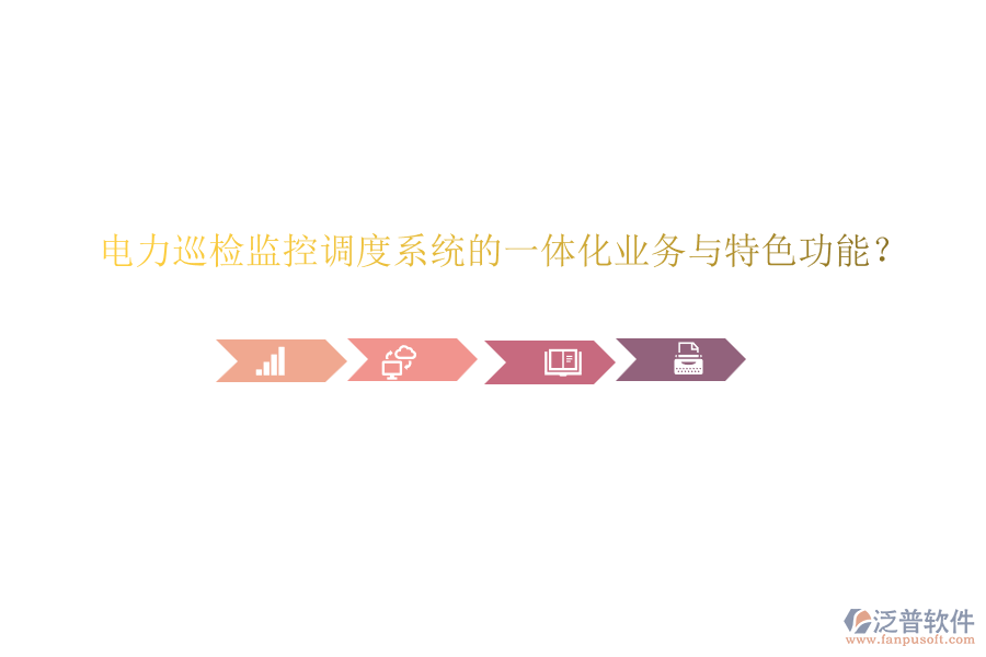 電力巡檢監(jiān)控調(diào)度系統(tǒng)的一體化業(yè)務(wù)與特色功能？