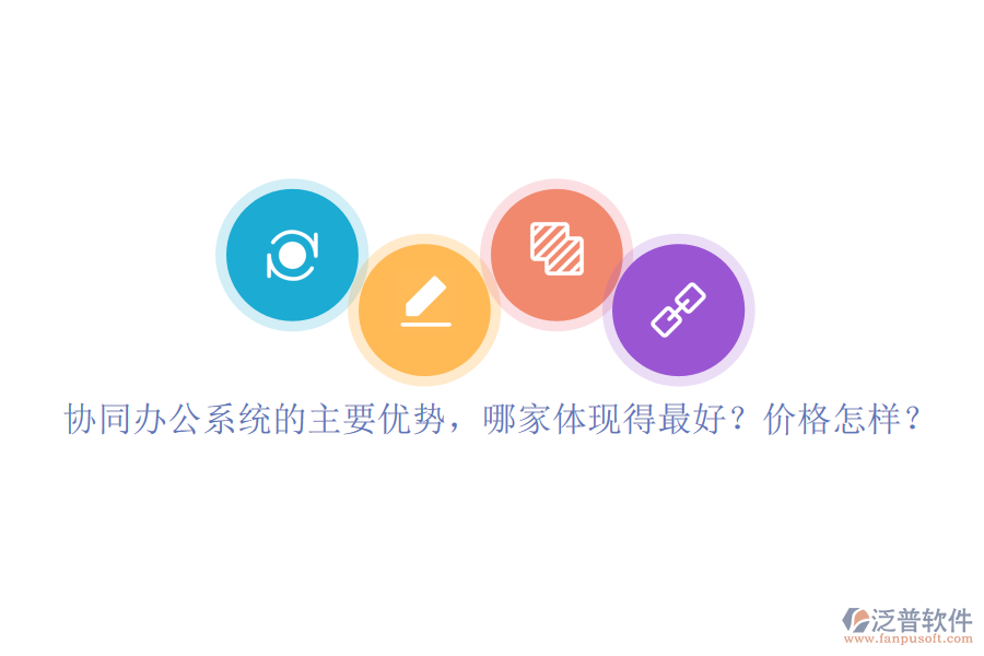 協(xié)同辦公系統(tǒng)的主要優(yōu)勢，哪家體現(xiàn)得最好？價格怎樣？