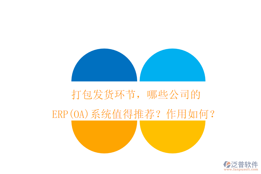 打包發(fā)貨環(huán)節(jié)，哪些公司的ERP(OA)系統(tǒng)值得推薦？作用如何？