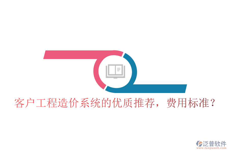 客戶工程造價系統(tǒng)的優(yōu)質(zhì)推薦，費用標準？
