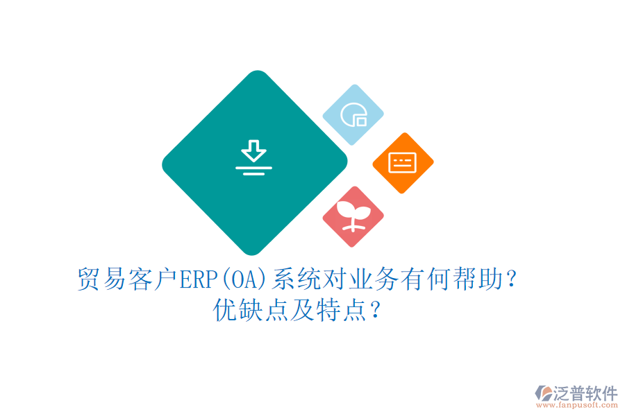 貿(mào)易客戶ERP(OA)系統(tǒng)對業(yè)務(wù)有何幫助？優(yōu)缺點(diǎn)及特點(diǎn)？