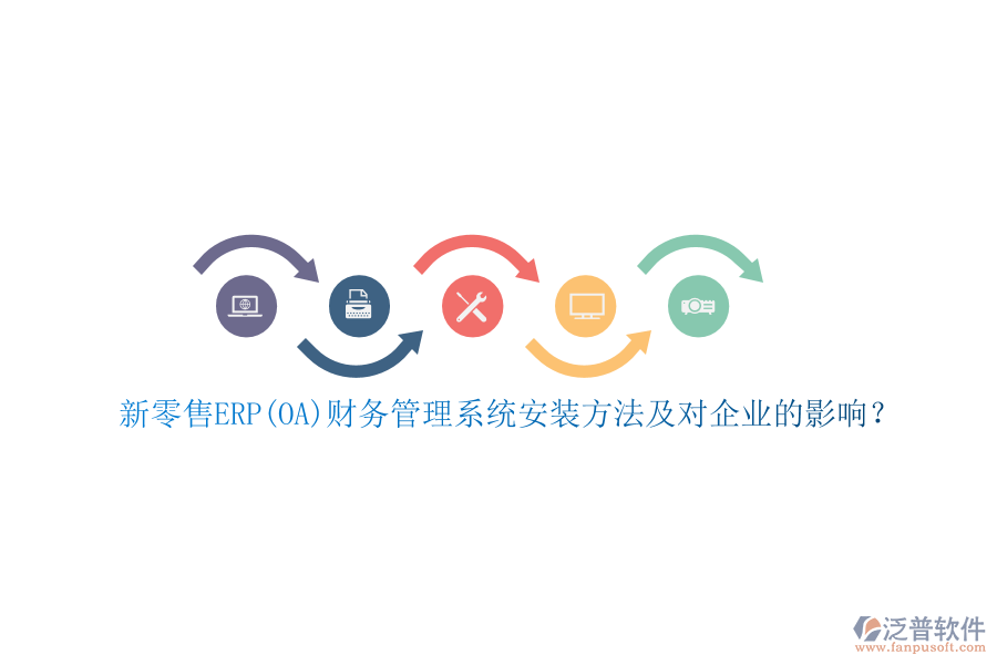 新零售ERP(OA)財(cái)務(wù)管理系統(tǒng)安裝方法及對(duì)企業(yè)的影響？