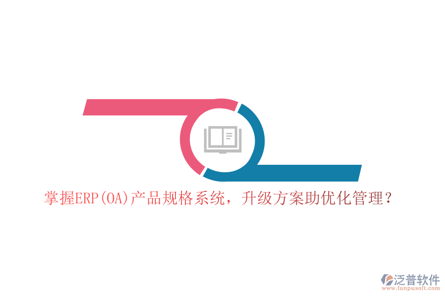 掌握ERP(OA)產(chǎn)品規(guī)格系統(tǒng)，升級方案助優(yōu)化管理？