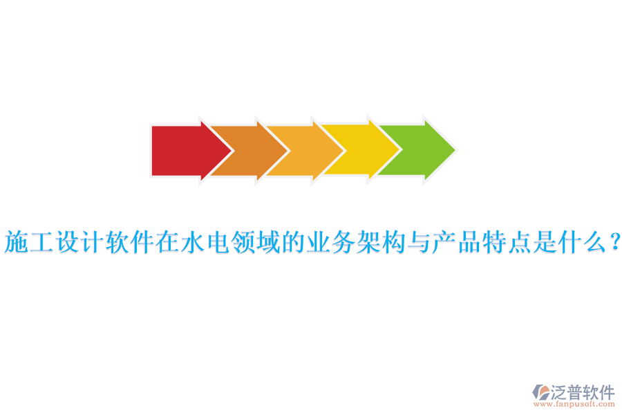 施工設計軟件在水電領域的業(yè)務架構與產(chǎn)品特點是什么？