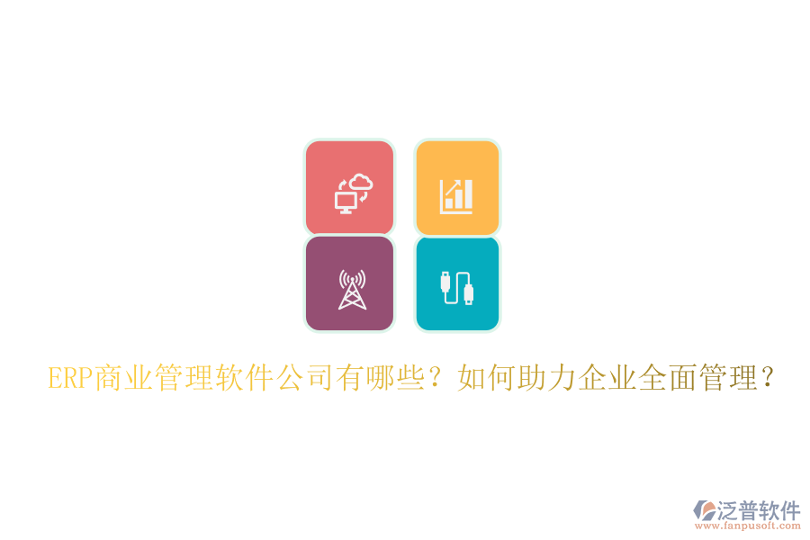 ERP商業(yè)管理軟件公司有哪些？如何助力企業(yè)全面管理？