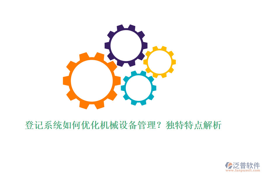 登記系統(tǒng)如何優(yōu)化機(jī)械設(shè)備管理？獨(dú)特特點(diǎn)解析