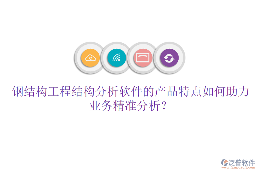 鋼結(jié)構(gòu)工程結(jié)構(gòu)分析軟件的產(chǎn)品特點(diǎn)如何助力業(yè)務(wù)精準(zhǔn)分析？