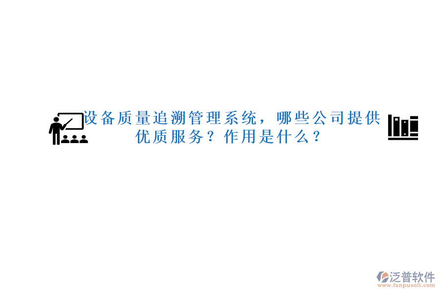 設(shè)備質(zhì)量追溯管理系統(tǒng)，哪些公司提供優(yōu)質(zhì)服務(wù)？作用是什么？