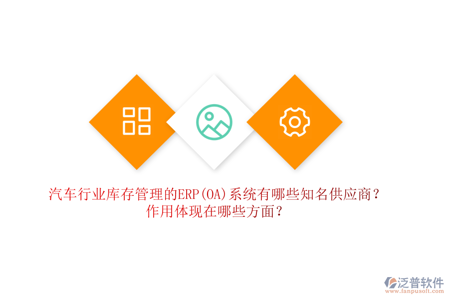 汽車行業(yè)庫存管理的ERP(OA)系統(tǒng)有哪些知名供應(yīng)商？作用體現(xiàn)在哪些方面？
