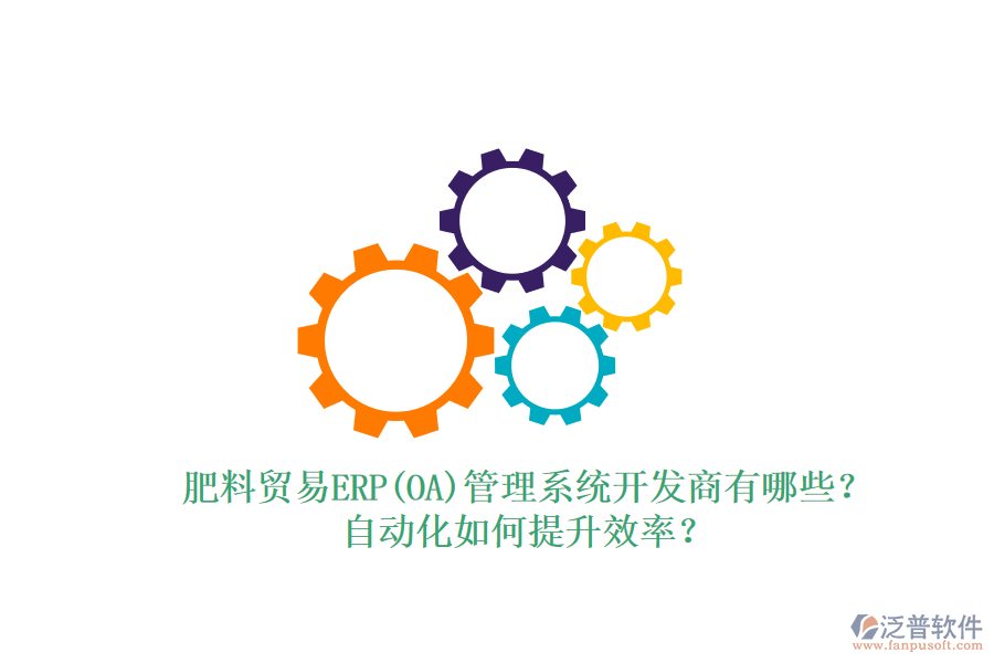 肥料貿(mào)易ERP(OA)管理系統(tǒng)開發(fā)商有哪些？自動化如何提升效率？