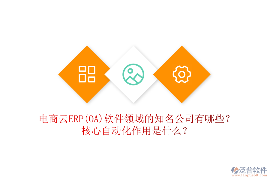 電商云ERP(OA)軟件領(lǐng)域的知名公司有哪些？核心自動化作用是什么？