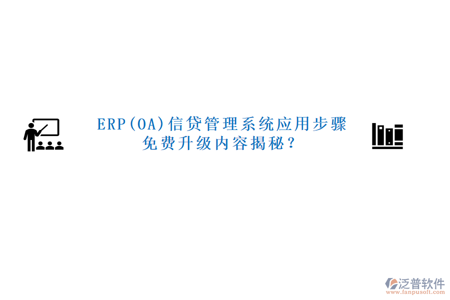 ERP(OA)信貸管理系統(tǒng)應(yīng)用步驟免費(fèi)升級(jí)內(nèi)容揭秘？